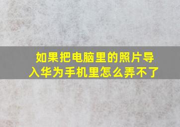 如果把电脑里的照片导入华为手机里怎么弄不了