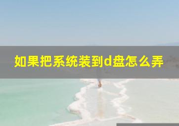 如果把系统装到d盘怎么弄