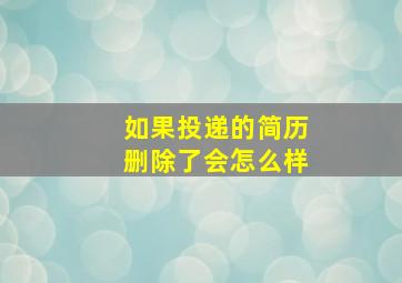 如果投递的简历删除了会怎么样