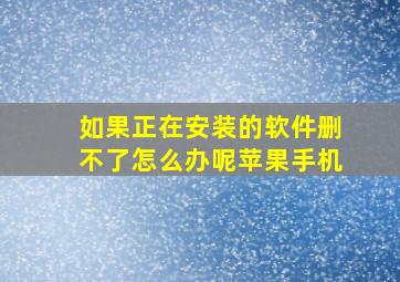 如果正在安装的软件删不了怎么办呢苹果手机