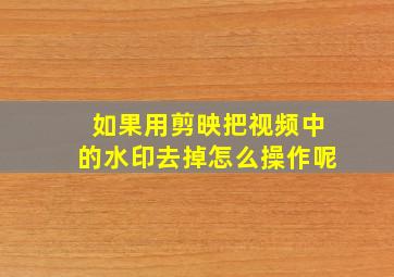 如果用剪映把视频中的水印去掉怎么操作呢