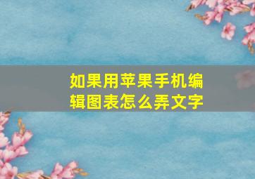 如果用苹果手机编辑图表怎么弄文字