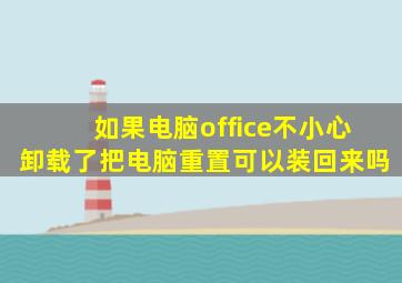 如果电脑office不小心卸载了把电脑重置可以装回来吗