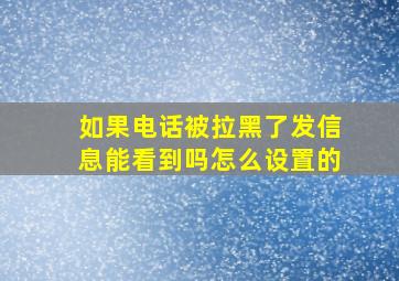 如果电话被拉黑了发信息能看到吗怎么设置的