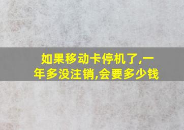 如果移动卡停机了,一年多没注销,会要多少钱