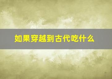 如果穿越到古代吃什么