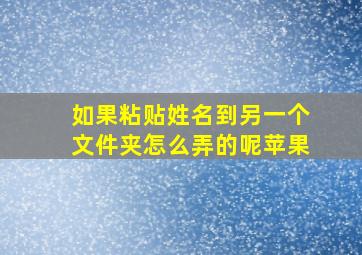 如果粘贴姓名到另一个文件夹怎么弄的呢苹果