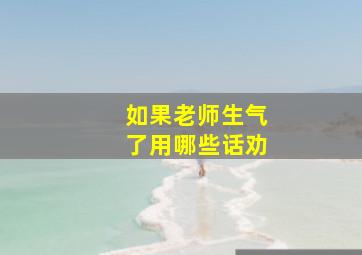 如果老师生气了用哪些话劝