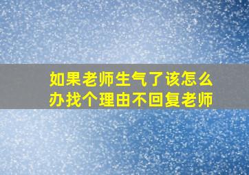 如果老师生气了该怎么办找个理由不回复老师