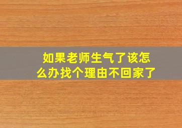 如果老师生气了该怎么办找个理由不回家了