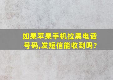 如果苹果手机拉黑电话号码,发短信能收到吗?