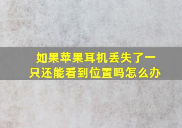 如果苹果耳机丢失了一只还能看到位置吗怎么办