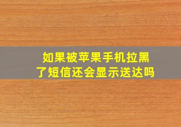 如果被苹果手机拉黑了短信还会显示送达吗