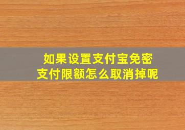 如果设置支付宝免密支付限额怎么取消掉呢