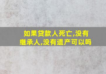 如果贷款人死亡,没有继承人,没有遗产可以吗