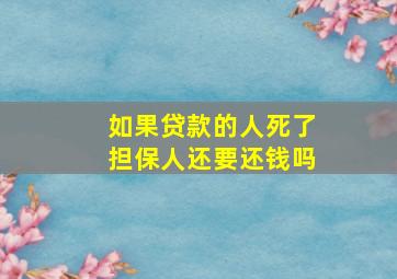 如果贷款的人死了担保人还要还钱吗