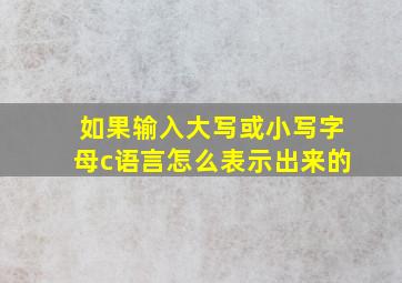 如果输入大写或小写字母c语言怎么表示出来的