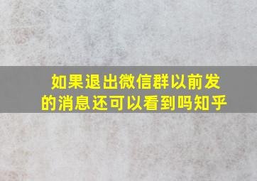 如果退出微信群以前发的消息还可以看到吗知乎