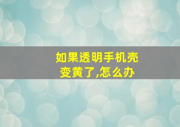 如果透明手机壳变黄了,怎么办