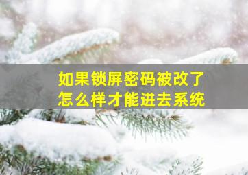 如果锁屏密码被改了怎么样才能进去系统