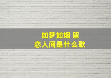 如梦如烟 留恋人间是什么歌