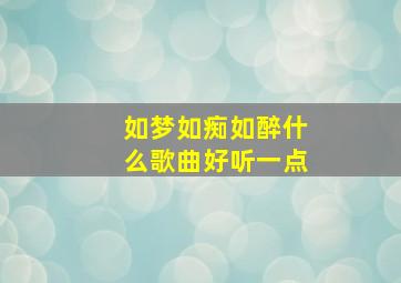 如梦如痴如醉什么歌曲好听一点