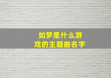 如梦是什么游戏的主题曲名字