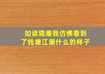 如读观潮我仿佛看到了钱塘江潮什么的样子