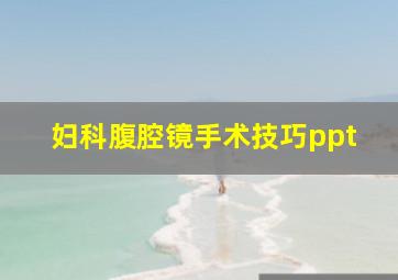 妇科腹腔镜手术技巧ppt