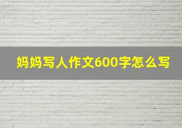 妈妈写人作文600字怎么写