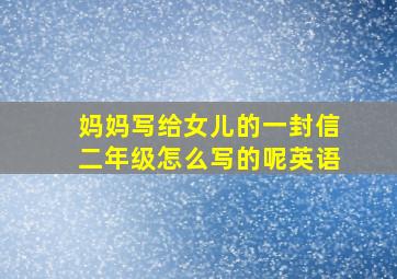 妈妈写给女儿的一封信二年级怎么写的呢英语