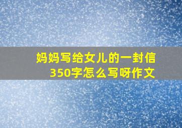 妈妈写给女儿的一封信350字怎么写呀作文