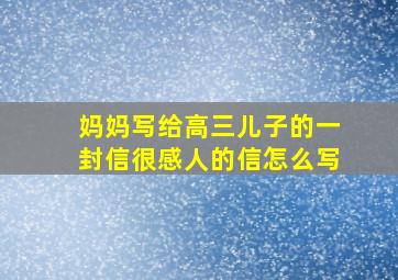 妈妈写给高三儿子的一封信很感人的信怎么写