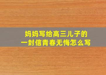 妈妈写给高三儿子的一封信青春无悔怎么写