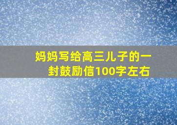 妈妈写给高三儿子的一封鼓励信100字左右