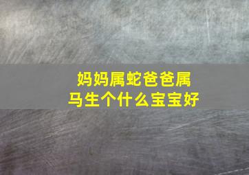 妈妈属蛇爸爸属马生个什么宝宝好