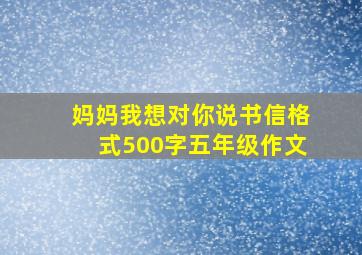 妈妈我想对你说书信格式500字五年级作文