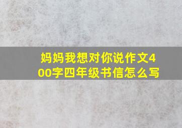 妈妈我想对你说作文400字四年级书信怎么写