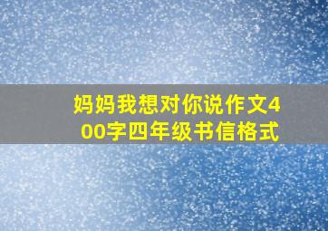 妈妈我想对你说作文400字四年级书信格式