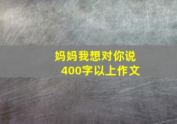 妈妈我想对你说400字以上作文