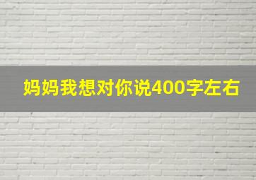 妈妈我想对你说400字左右