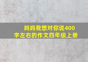 妈妈我想对你说400字左右的作文四年级上册