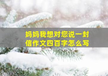 妈妈我想对您说一封信作文四百字怎么写