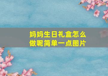 妈妈生日礼盒怎么做呢简单一点图片