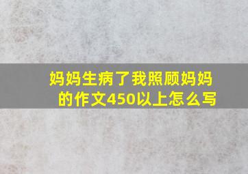 妈妈生病了我照顾妈妈的作文450以上怎么写