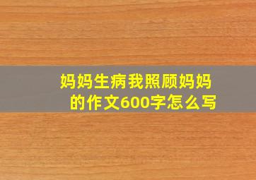 妈妈生病我照顾妈妈的作文600字怎么写