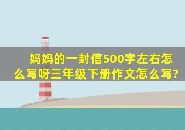 妈妈的一封信500字左右怎么写呀三年级下册作文怎么写?