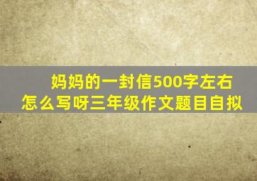 妈妈的一封信500字左右怎么写呀三年级作文题目自拟