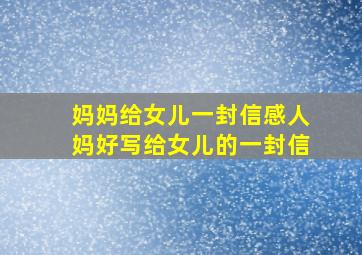 妈妈给女儿一封信感人妈好写给女儿的一封信