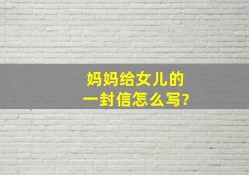 妈妈给女儿的一封信怎么写?